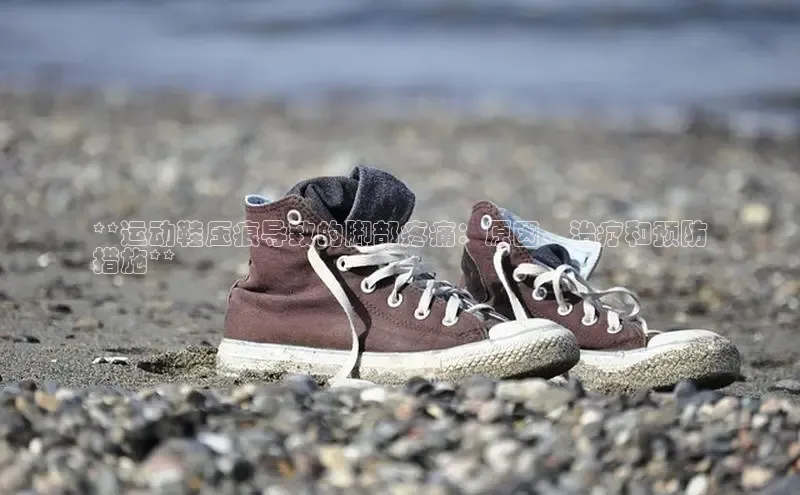 球速体育app登录入口汉得信息**运动鞋压痕导致的脚部疼痛：原因、治疗和预防
措施**