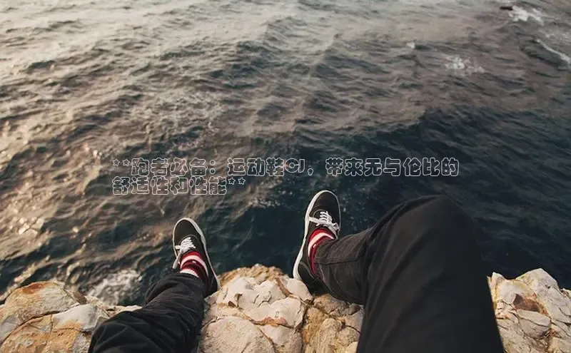 球速app官网登录入口每日互动**跑者必备：运动鞋CJ，带来无与伦比的
舒适性和性能**