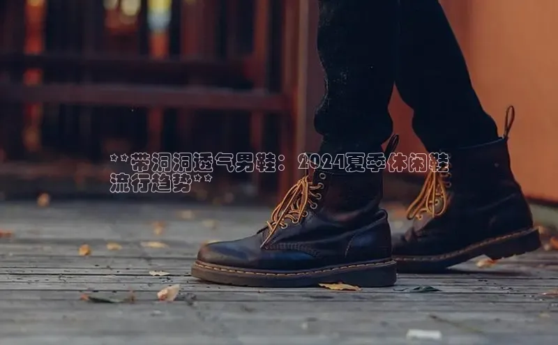 球速体育官方入口百度智能云**带洞洞透气男鞋：2024夏季休闲鞋
流行趋势**