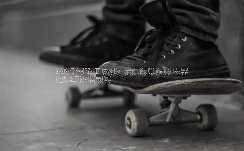 球速体育app登录入口同程2024 年 Y2K 风潮：最值得期待的鞋子
推荐与穿搭灵感