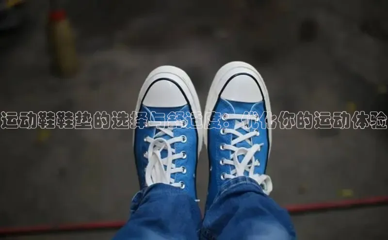 球速体育app度小满理财运动鞋鞋垫的选择与舒适度：优化你的运动体验