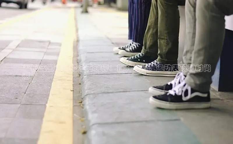 球速体育美团**长高黑运动鞋全面测评：提升身高、运动表现和时尚
感**