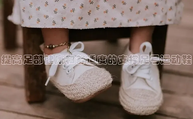 球速体育网址一径科技提高足部健康和舒适度的支撑足弓运动鞋
