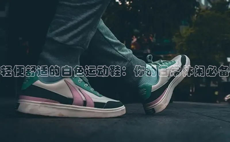 球速体育58同城轻便舒适的白色运动鞋：你的日常休闲必备