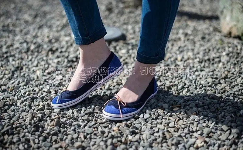 球速体育app下载地址手机版百度数据开放平台2024 男士夏季必备鞋履：引领时尚潮流，
尽享舒适与风格