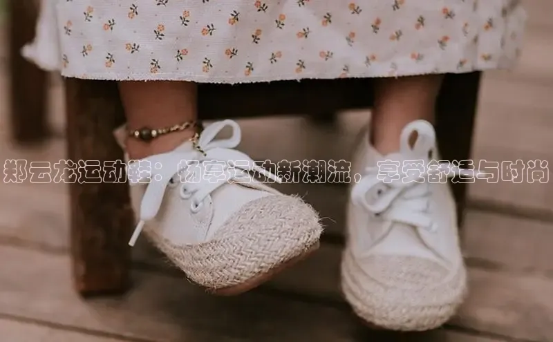 球速体育app彩讯股份郑云龙运动鞋：畅享运动新潮流，享受舒适与时尚