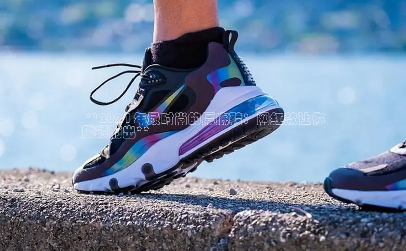 球速体育app下载官方字节跳动 **2024 年最时尚的厚底鞋：网红款让你
脱颖而出**