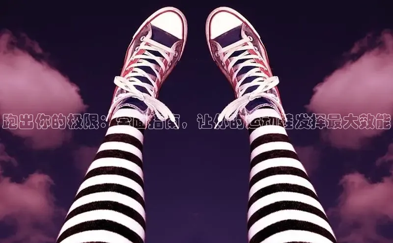 球速app官方入口百度手机输入法跑出你的极限：全面指南，让你的运动鞋发挥最大效能