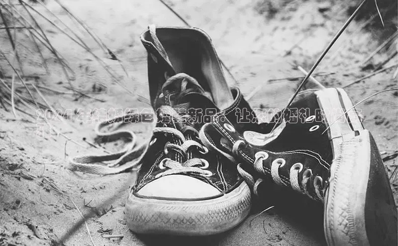 球速体育welcome登录华策影视2024 年结婚绿色婚鞋新品：让您的婚礼时尚高
雅