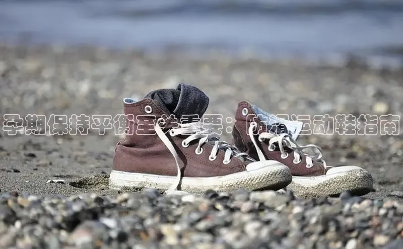 球速app官方入口文心一言孕期保持平衡至关重要：防滑运动鞋指南