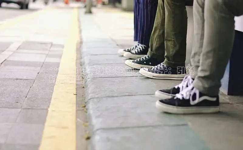 球速体育入口云创智行**2024 年最潮骆驼色男士鞋子：引领
时尚潮流**