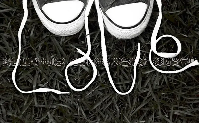 球速体育中文在线浅色耐克运动鞋：给你的运动装备增添一抹时尚气息