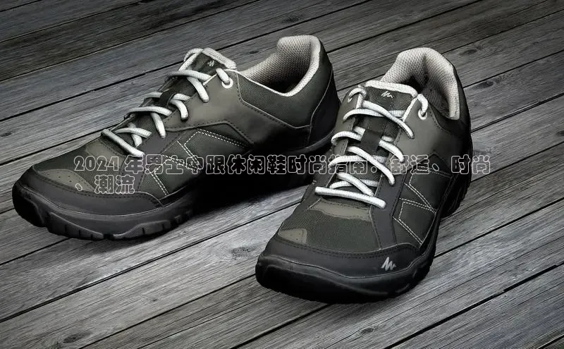 球速体育app官网入口百度健康2024 年男士中跟休闲鞋时尚指南：舒适、时尚
、潮流