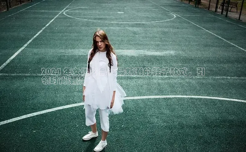 球速体育welcome登录百度翻译2024 年女性必备：最新潮的鞋子款式，引
领时尚潮流