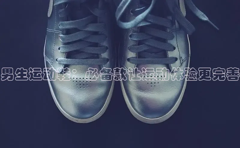 球速体育下载安装小米男生运动鞋：必备款让运动体验更完善