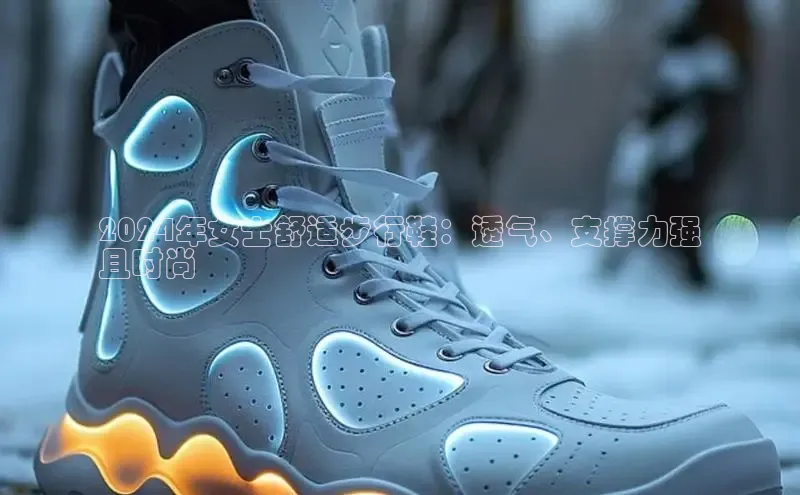 球速体育入口路畅科技2024年女士舒适步行鞋：透气、支撑力强
且时尚