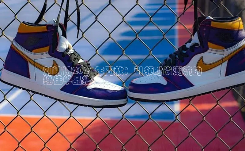 球速app官网登录入口中海达刘诗诗2024年同款：引领时尚潮流的
绝佳单品指南