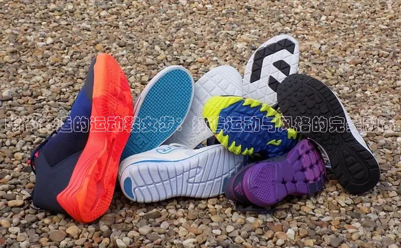 球速app官网登录入口每日互动时尚舒适的运动鞋女步：打造运动与风格的完美融合