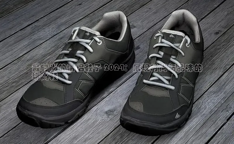 球速体育app下载赛富乐斯最时尚的情侣鞋子 2024：展现时尚与品味的
增高鞋