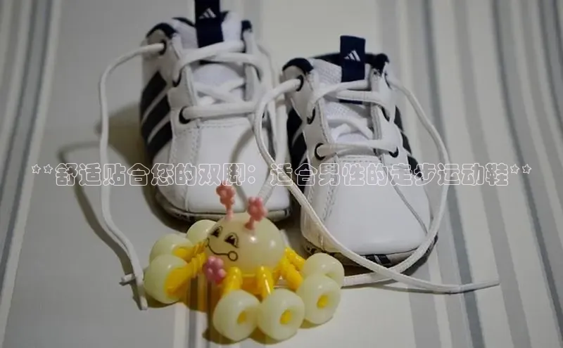 球速体育app官网入口天键股份**舒适贴合您的双脚：适合男性的走步运动鞋**