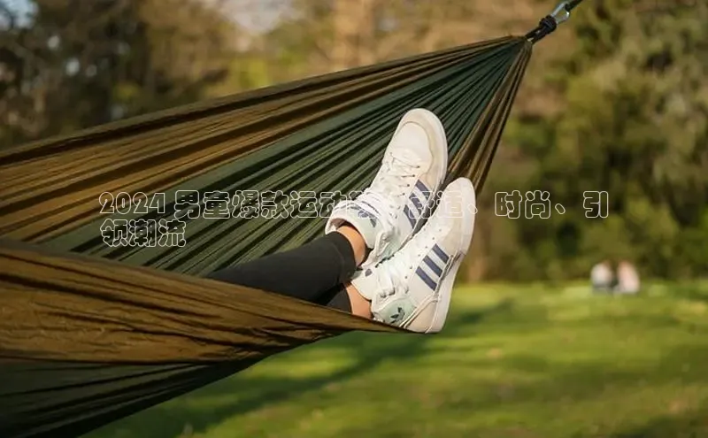 球速体育网页版登陆入口轻美电器2024 男童爆款运动鞋：舒适、时尚、引
领潮流