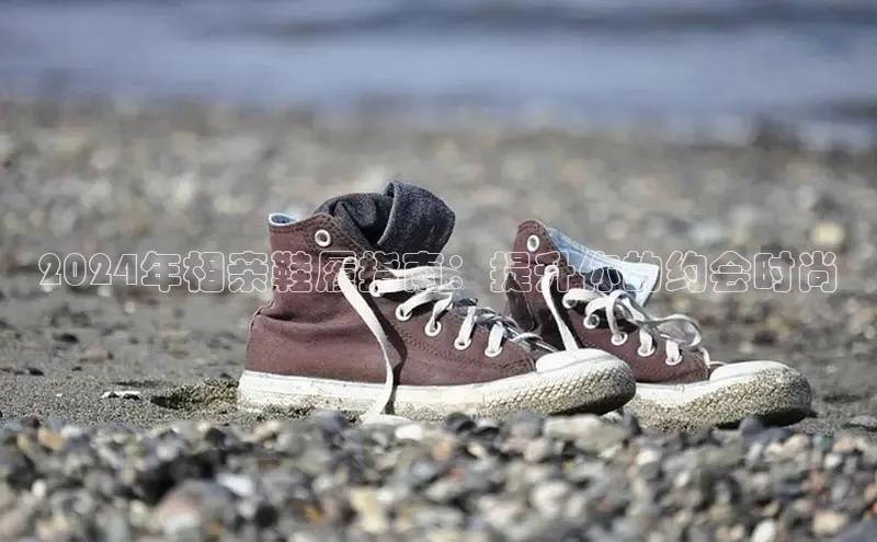 球速体育app登录入口百度手机卫士2024年相亲鞋履指南：提升你的约会时尚