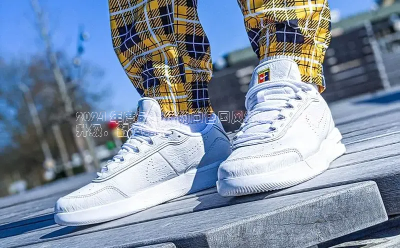 球速体育app官方下载网易2024 年度最流行的白色国风增高鞋：时尚
升级，舒适增高