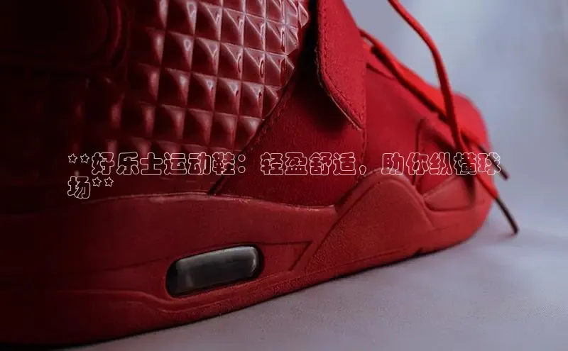 球速体育网址金山办公**好乐士运动鞋：轻盈舒适，助你纵横球
场**