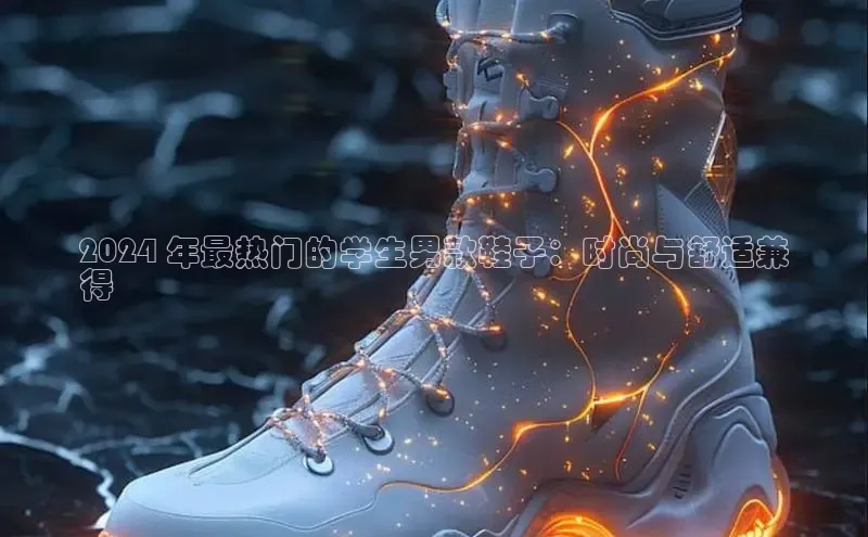 球速体育网页版登陆入口百度移动开放平台2024 年最热门的学生男款鞋子：时尚与舒适兼
得