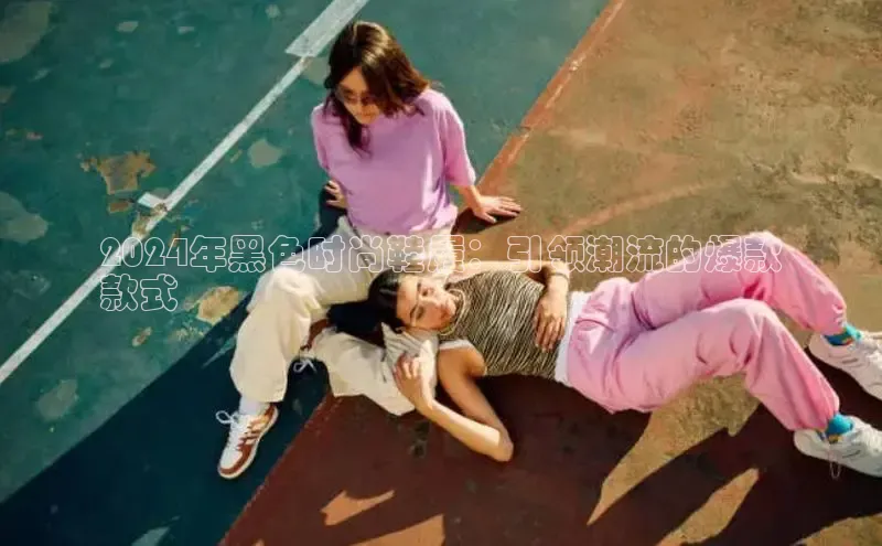 球速体育welcome登录百度翻译2024年黑色时尚鞋履：引领潮流的爆款
款式