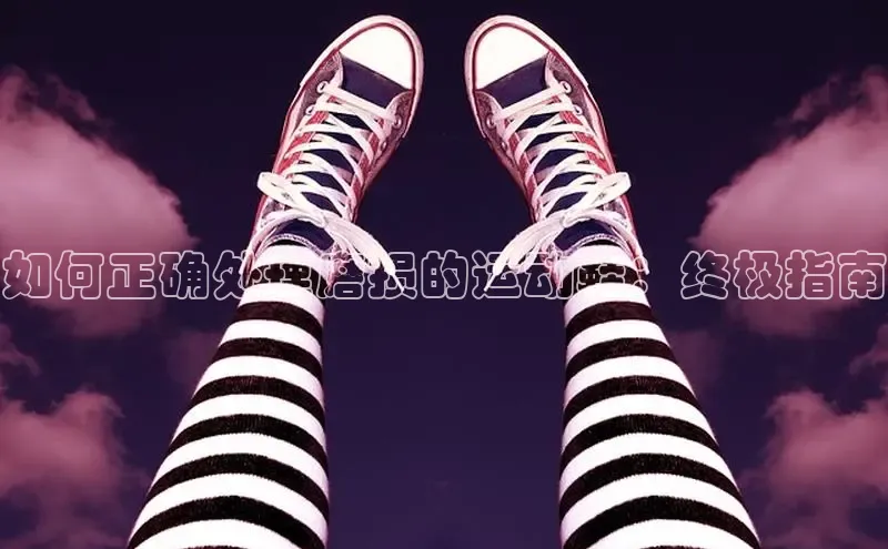 球速体育app下载官方阿里尔公司如何正确处理磨损的运动鞋：终极指南