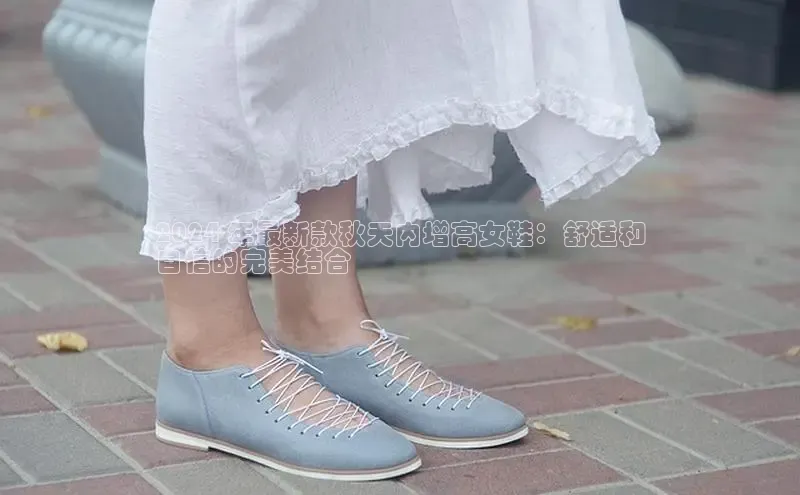 球速体育登录入口百度众测2024 年最新款秋天内增高女鞋：舒适和
自信的完美结合