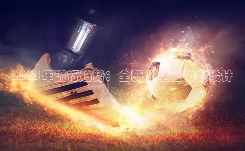 球速体育网页版登陆入口巴美列捷福2025年流行趋势：全新儿童运动鞋设计