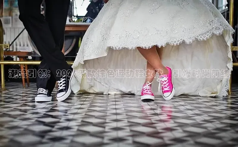 球速体育美团潮流引领：2025新款棕色运动鞋女款，引爆时尚前线