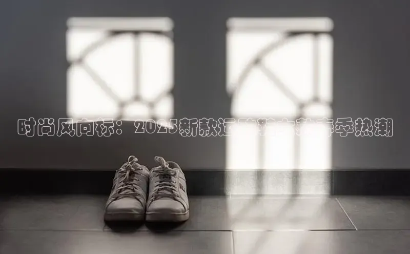 球速体育app官网入口天键股份时尚风向标：2025新款运动鞋女款春季热潮