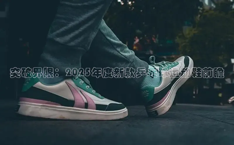 球速体育app彩讯股份突破界限：2025年度新款乒乓球运动鞋前瞻