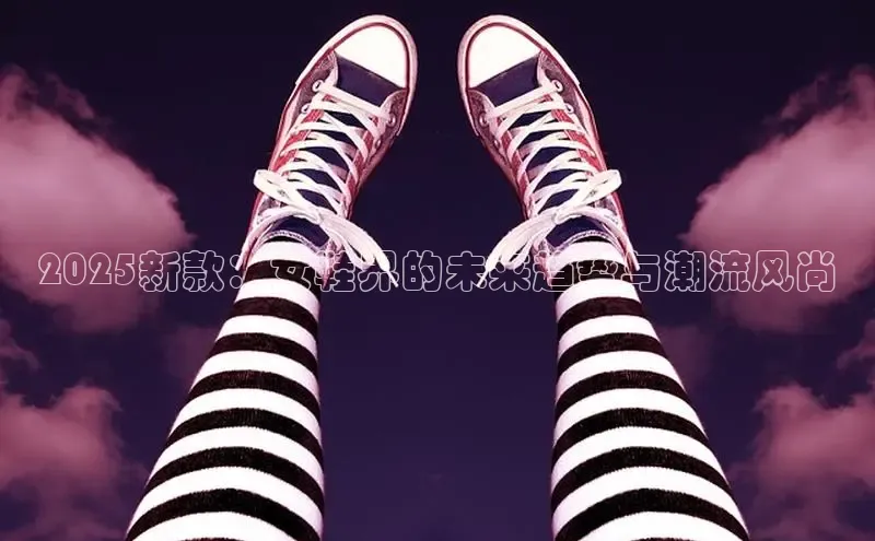 球速体育58同城2025新款：女鞋界的未来趋势与潮流风尚