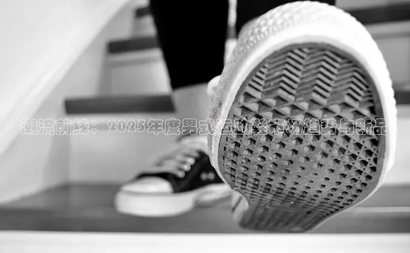 潮流前线：2025年度男式运动鞋市场趋势与新品