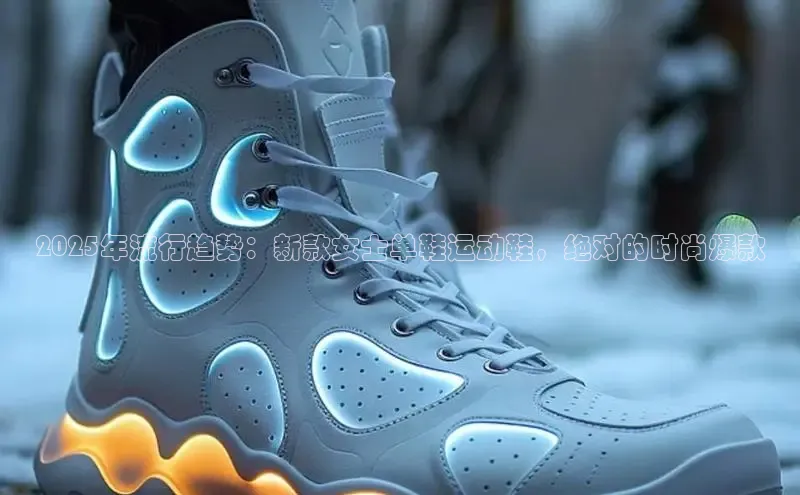 2025年流行趋势：新款女士单鞋运动鞋，绝对的时尚爆款