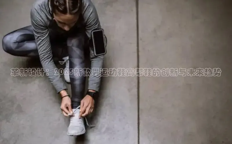 革新设计：2025新款男运动鞋高帮鞋的创新与未来趋势