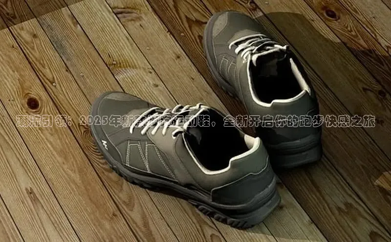 潮流引领：2025年新款慢跑运动鞋，全新开启你的跑步快感之旅