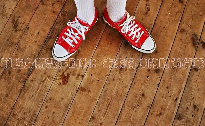菲拉女新款运动鞋：未来科技的时尚篇章