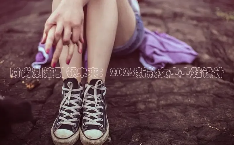 时尚潮流引领未来：2025新款女童童鞋设计