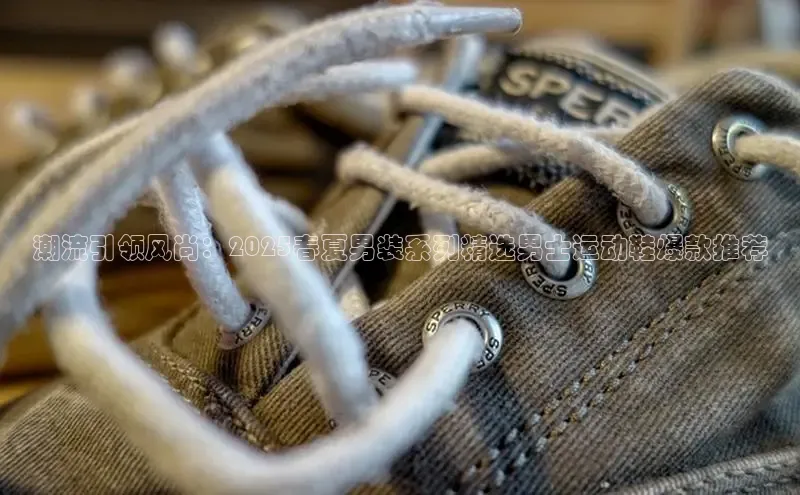 潮流引领风尚：2025春夏男装系列精选男士运动鞋爆款推荐