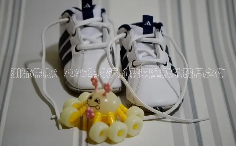 潮流焦点：2025年度运动鞋男童款的破局之作