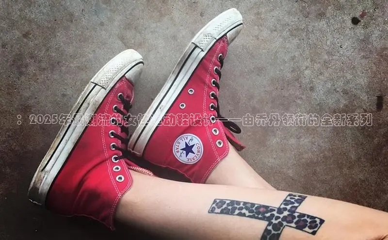 ：2025年最潮流的女性运动鞋设计——由乔丹领衔的全新系列