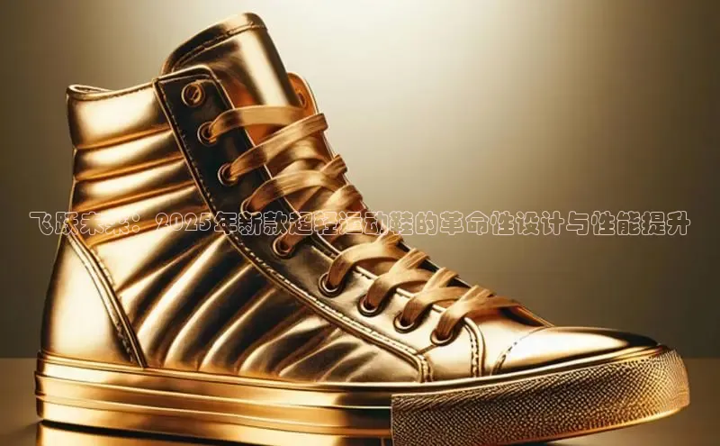 飞跃未来：2025年新款超轻运动鞋的革命性设计与性能提升
