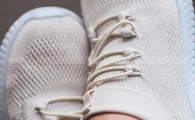 2025年流行的潮流趋势：最具人气的洋气运动鞋款式盘点