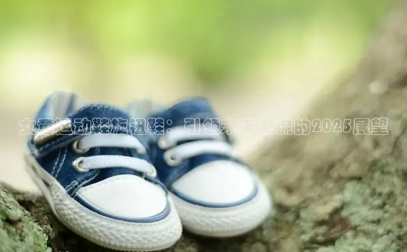 女童运动鞋旋钮鞋：引领未来潮流的2025展望