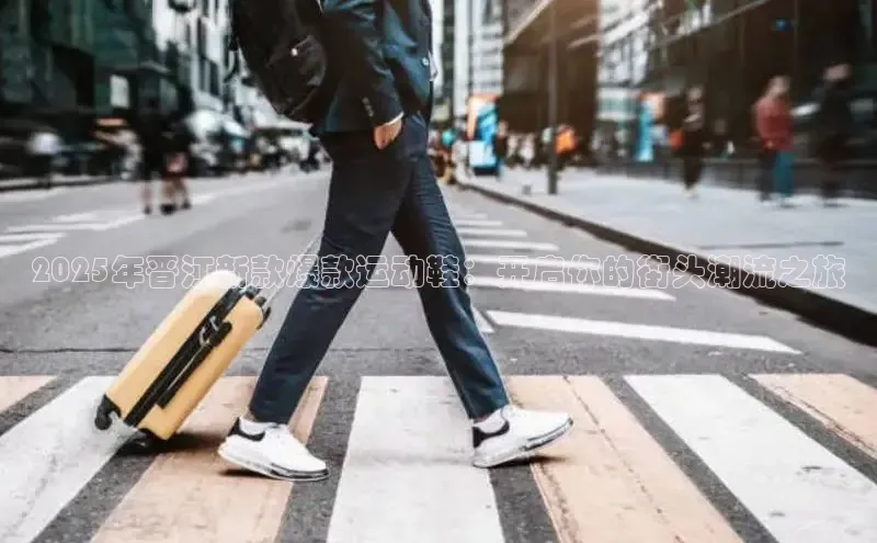 2025年晋江新款爆款运动鞋：开启你的街头潮流之旅